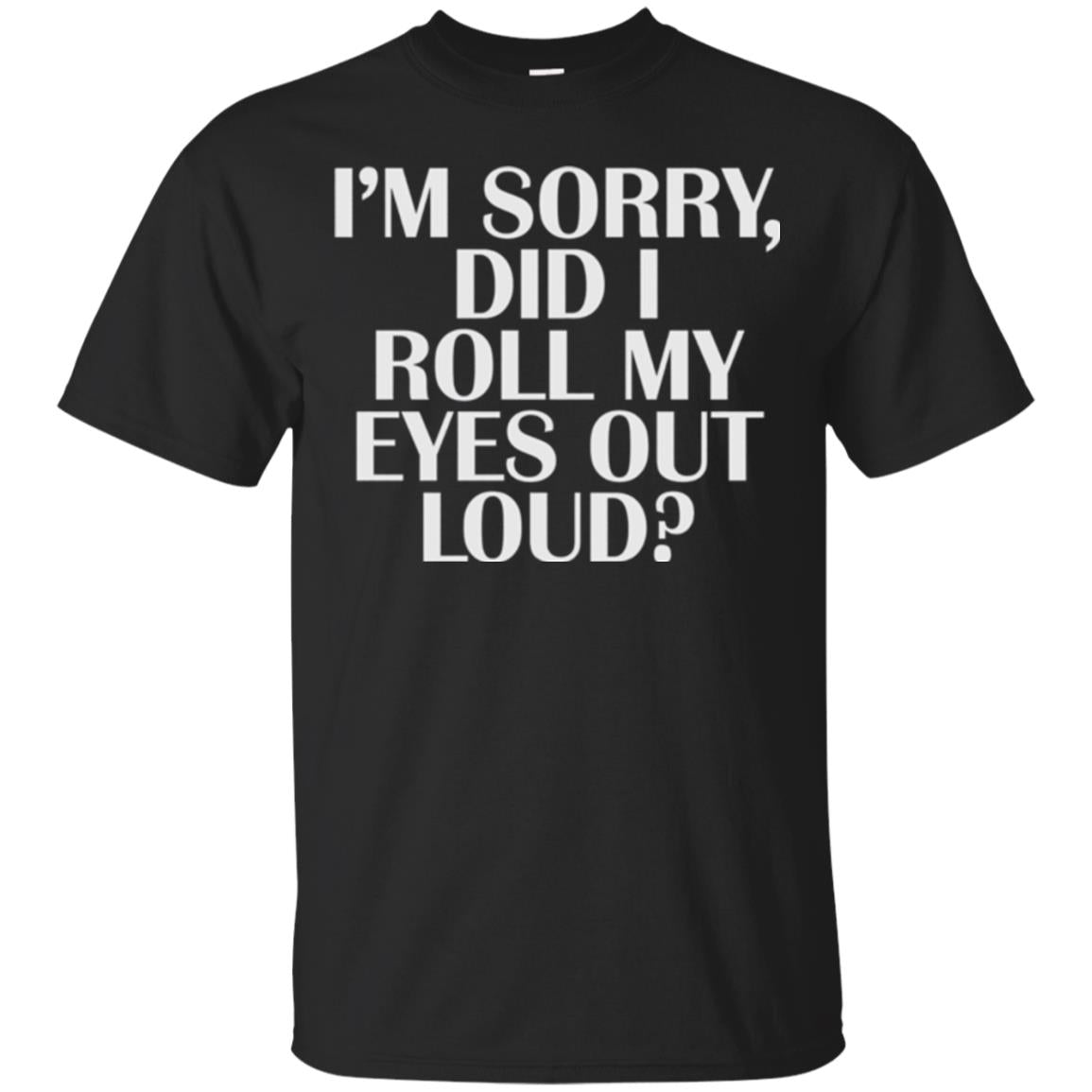 I_m Sorry Did I Roll My Eyes Out Loud T-shirt Black