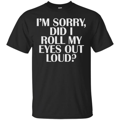 I_m Sorry Did I Roll My Eyes Out Loud T-shirt Black