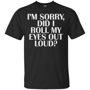 I_m Sorry Did I Roll My Eyes Out Loud T-shirt