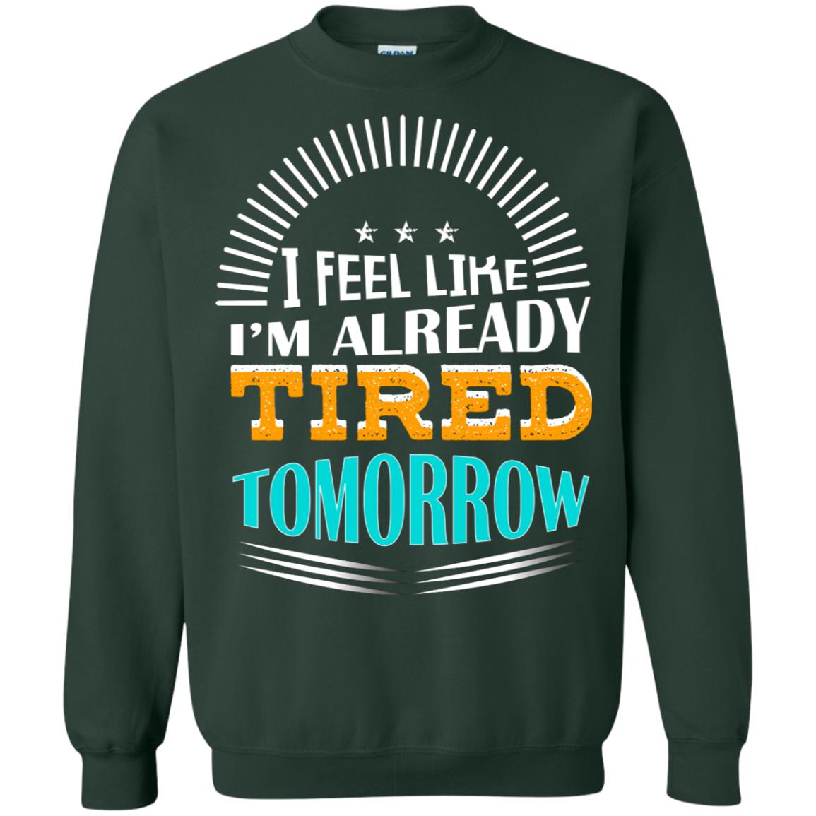 I Feel Like I'm Already Tired Tomorrow Best Quote Shirt Forest Green