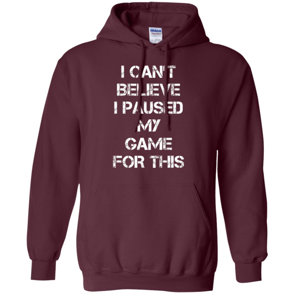 Gaming T-shirt I Can_t Believe I Paused My Game For This Maroon