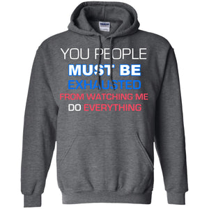 You People Must Be Exhausted From Watching Me Do Everything ShirtG185 Gildan Pullover Hoodie 8 oz.