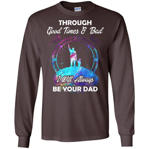 Through Good Times _ Bad I Will Always Be Your Dad Daddy ShirtG240 Gildan LS Ultra Cotton T-Shirt