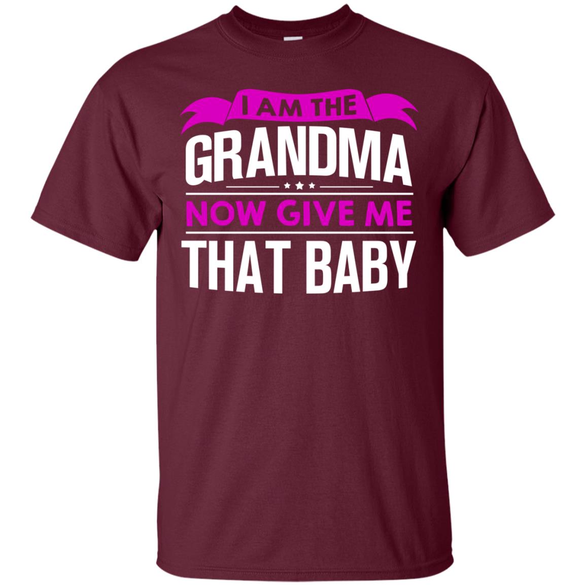 I Am The Grandma Now Give Me That Baby Funny Grandmom Shirt Maroon