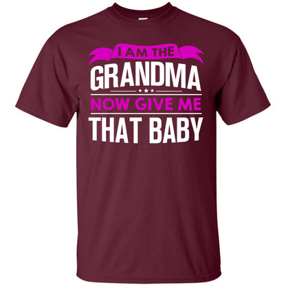 I Am The Grandma Now Give Me That Baby Funny Grandmom Shirt Maroon