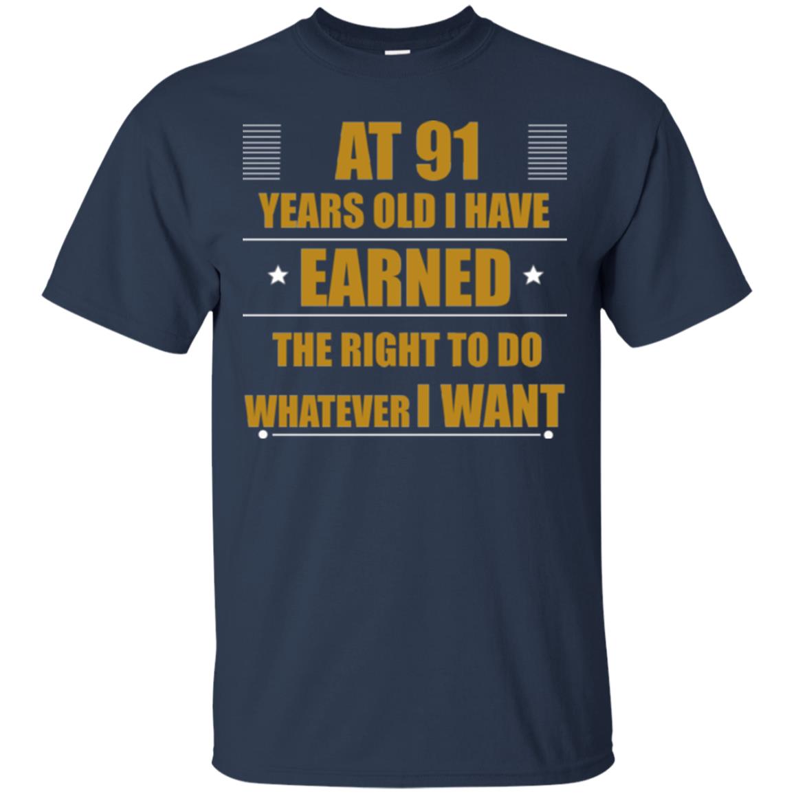 At 91 Years Old I Have Earned The Right To Do Whatever I Want Shirt Navy