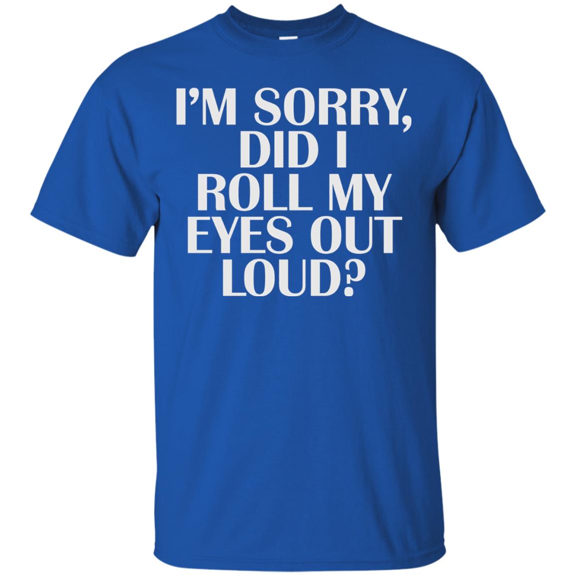 I_m Sorry Did I Roll My Eyes Out Loud T-shirt Royal