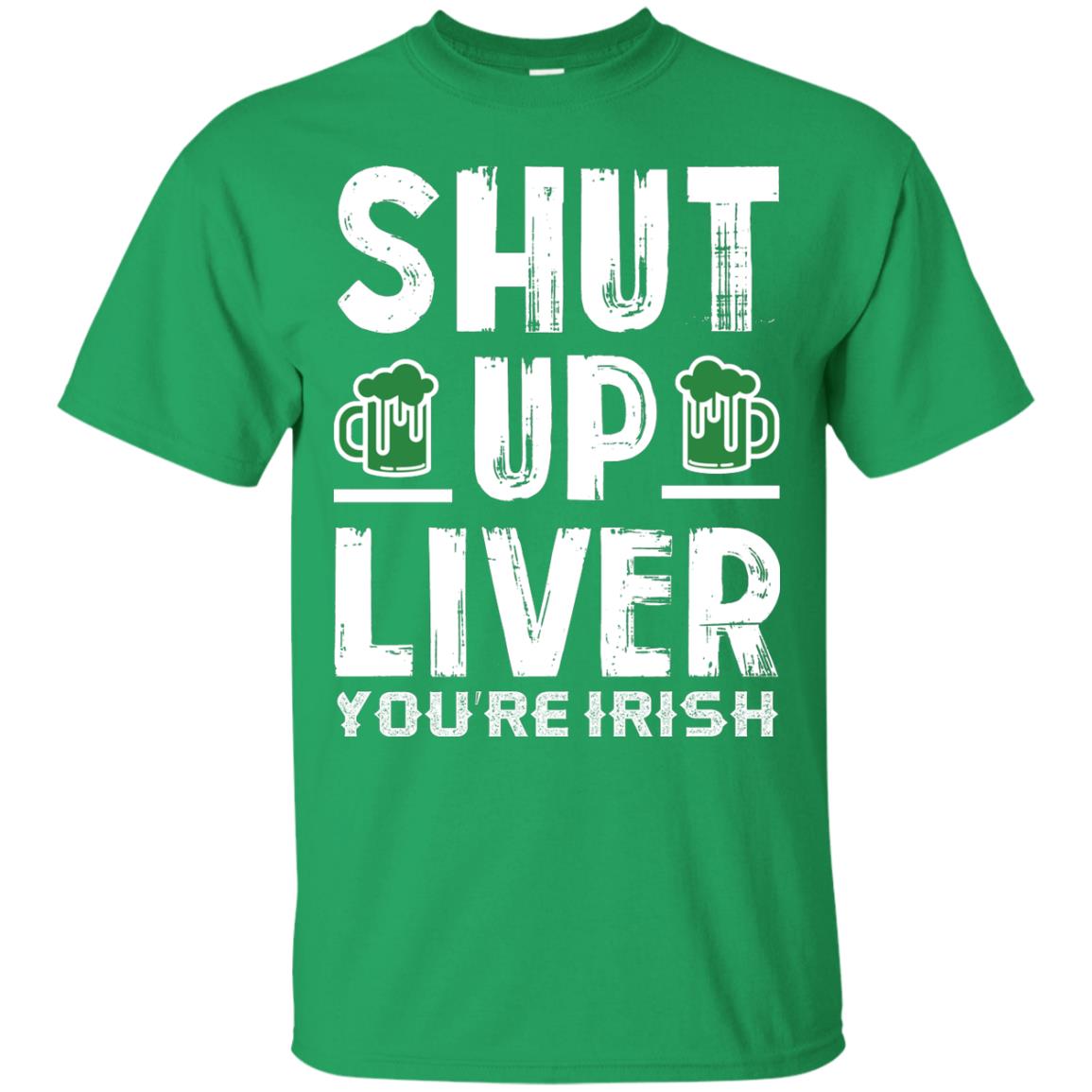 Shut Up Liver You’re Irish Saint Patrick_s Day T-shirt Irish Green