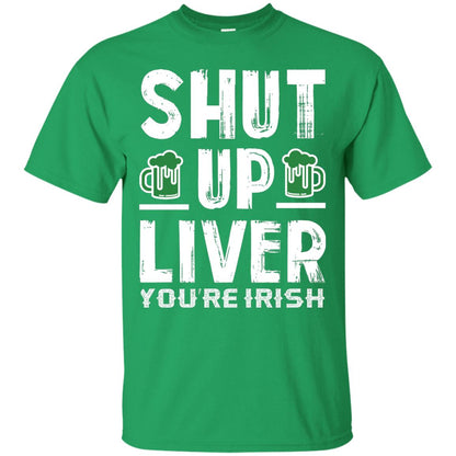 Shut Up Liver You’re Irish Saint Patrick_s Day T-shirt Irish Green