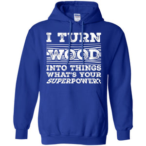 Woodworker T-shirt I Turn Wood Into Things What_s Your Superpower