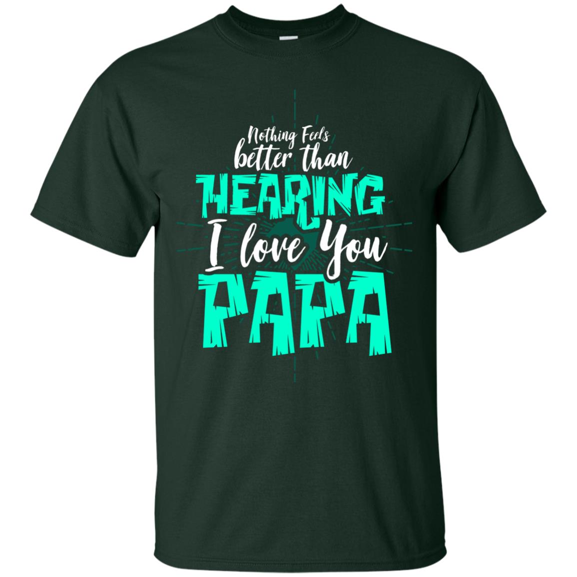 Nothing Feels Better Than Hearing I Love You Papa Cool Saying Shirt For Papa Forest