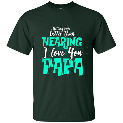 Nothing Feels Better Than Hearing I Love You Papa Cool Saying Shirt For Papa Forest