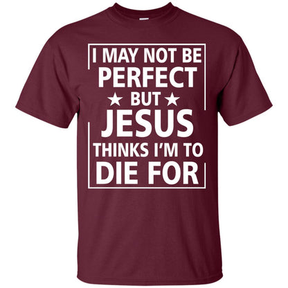 I May Not Be Perfect But Jesus Thinks Im Die For Maroon