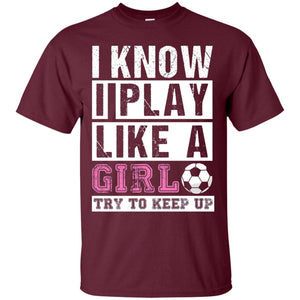I Know I Play Like A Girl Try To Keep Up Soccer Lover T-shirt