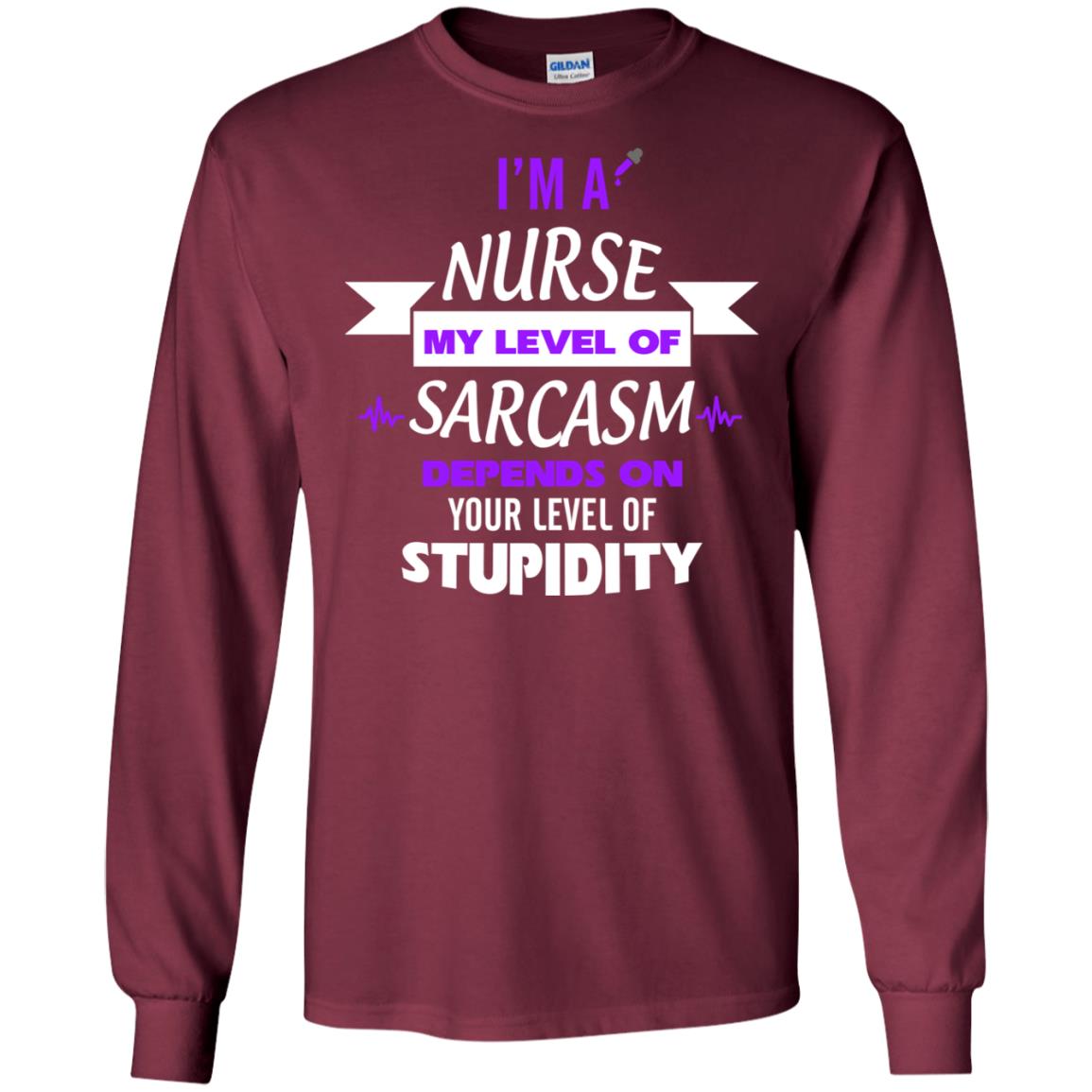 Im A Nurse My Level Of Saracasm Depends On Your Level Of Stupidity Maroon