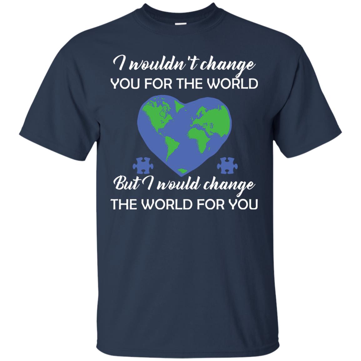 I Wouldn’t Change You For The World But I Would Change The World For You Raise Autism Awareness Gift Shirts Navy