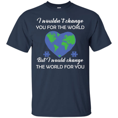 I Wouldn’t Change You For The World But I Would Change The World For You Raise Autism Awareness Gift Shirts Navy