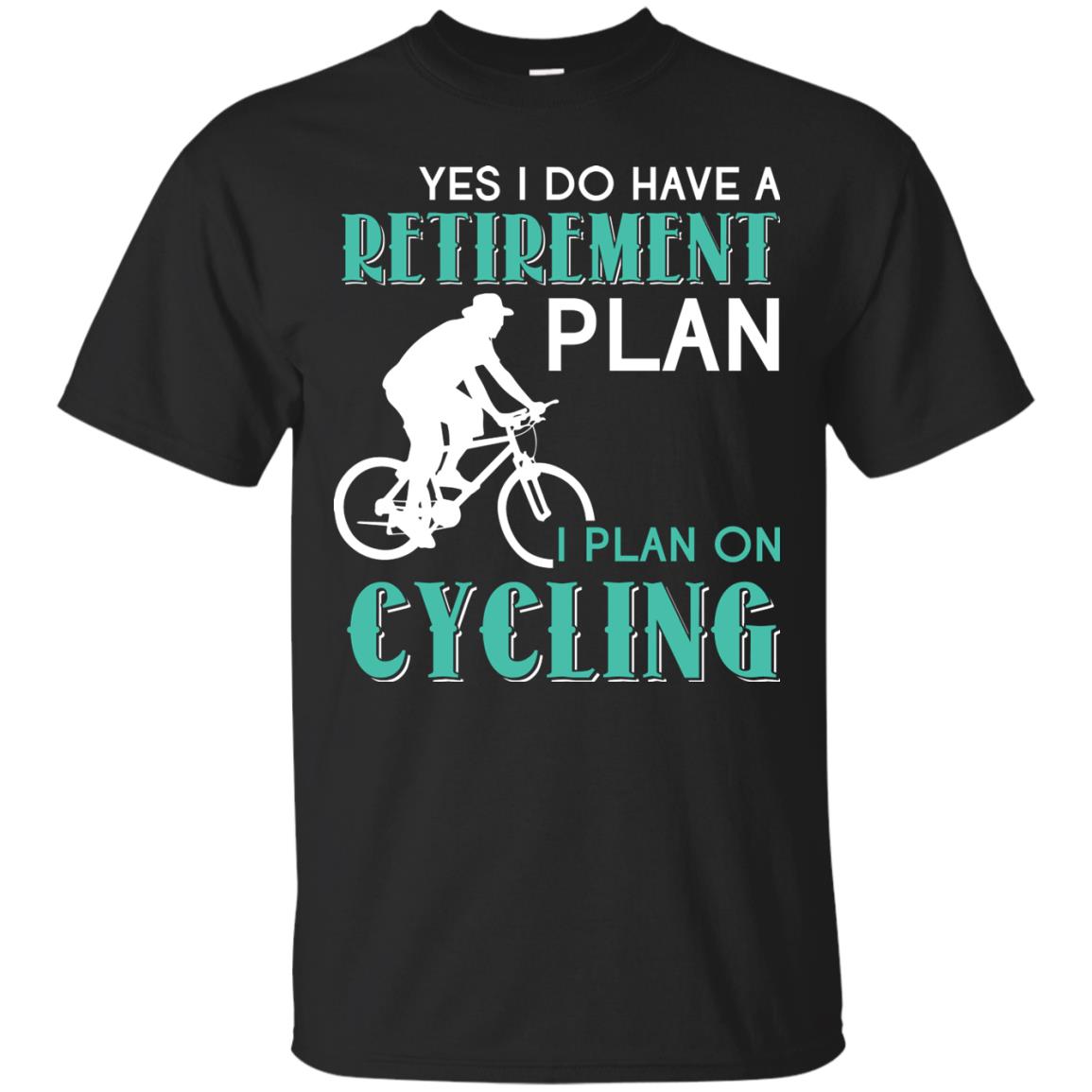Yes I Do Have A Retirement Plan I Plan On Cycling Retired Gift Shirt For Cycling Lover Black
