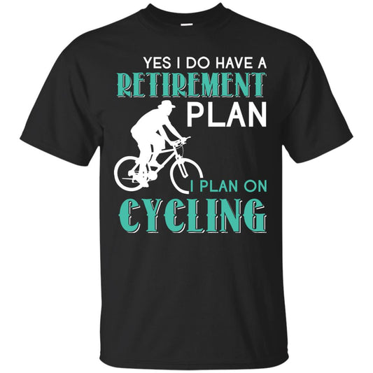 Yes I Do Have A Retirement Plan I Plan On Cycling Retired Gift Shirt For Cycling Lover Black