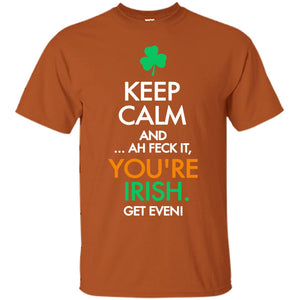 Keep Calm And Ah Feck It, You_re Irish Get Even Saint Patrick_s Day ShirtG200 Gildan Ultra Cotton T-Shirt