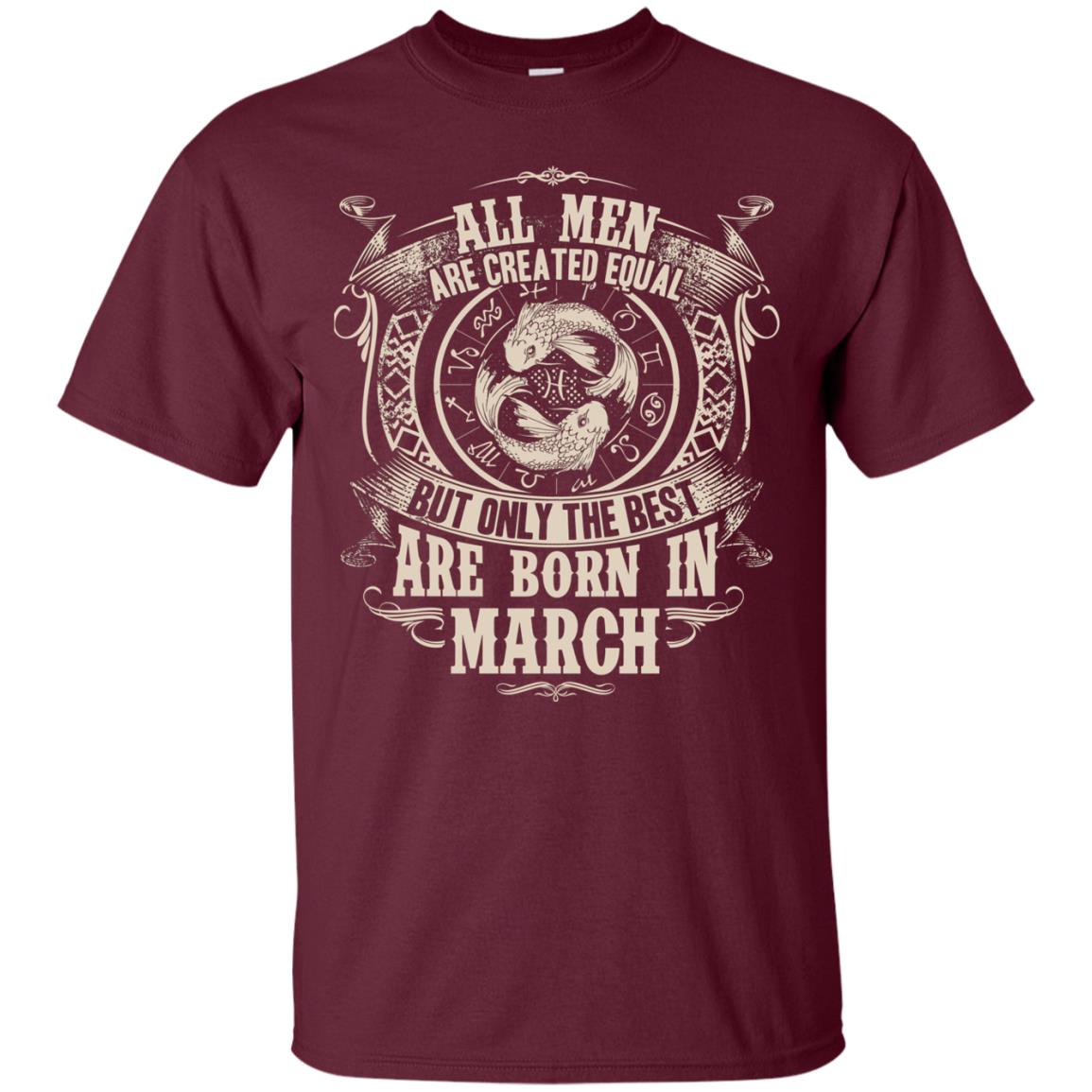 All Men Are Created Equal, But Only The Best Are Born In March T-shirt Maroon