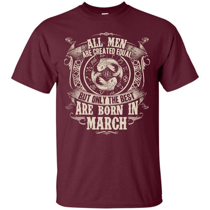 All Men Are Created Equal, But Only The Best Are Born In March T-shirt Maroon