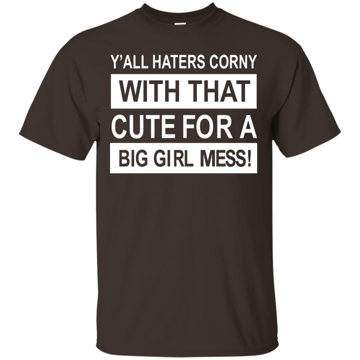 You All Haters Corny With That Cute Fora Big Girl Mess Shirt Dark Chocolate