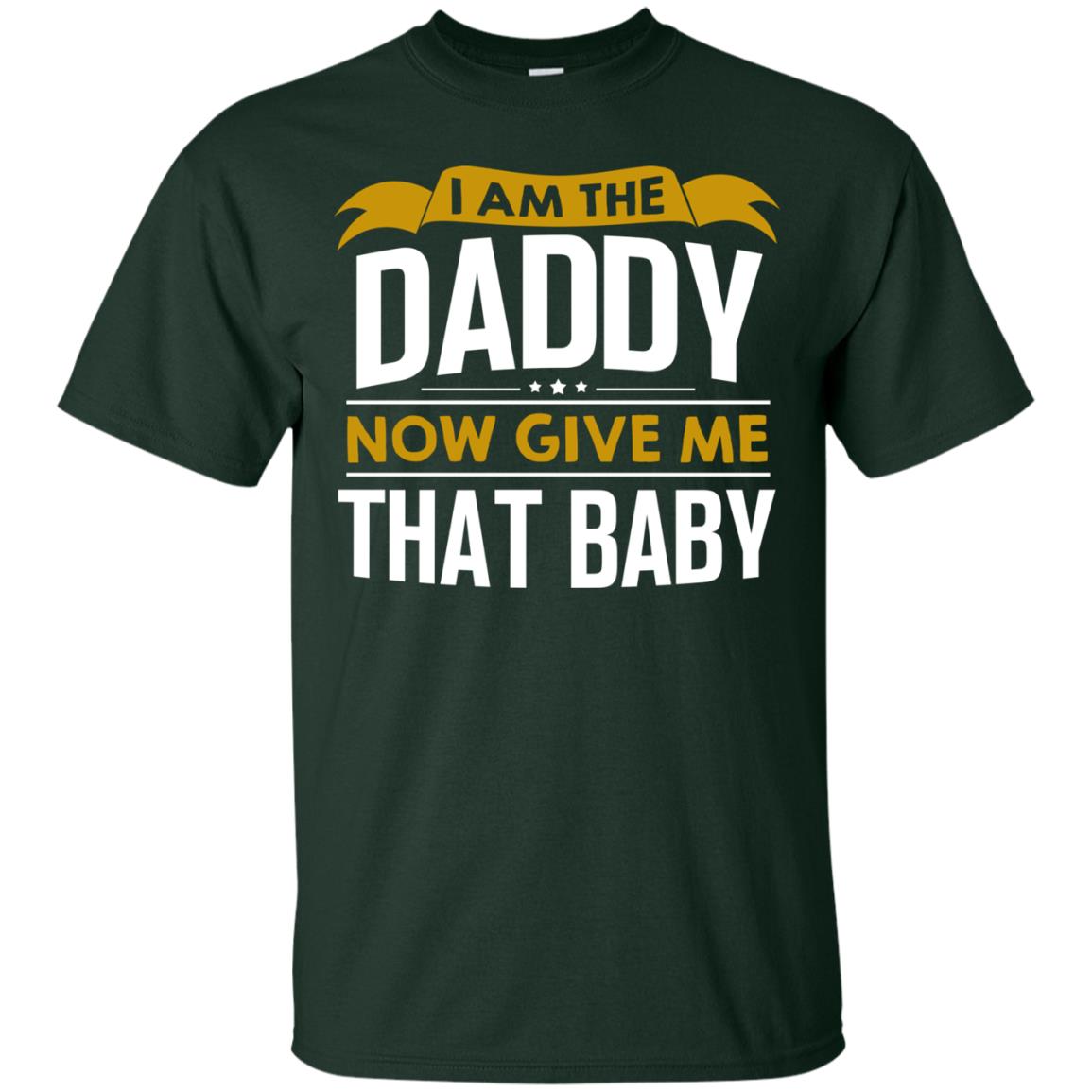 I Am The Daddy Now Give Me That Baby Funny Daddy Shirt Forest