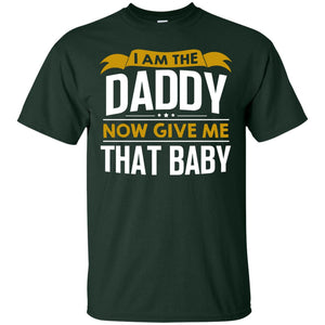 I Am The Daddy Now Give Me That Baby Funny Daddy ShirtG200 Gildan Ultra Cotton T-Shirt