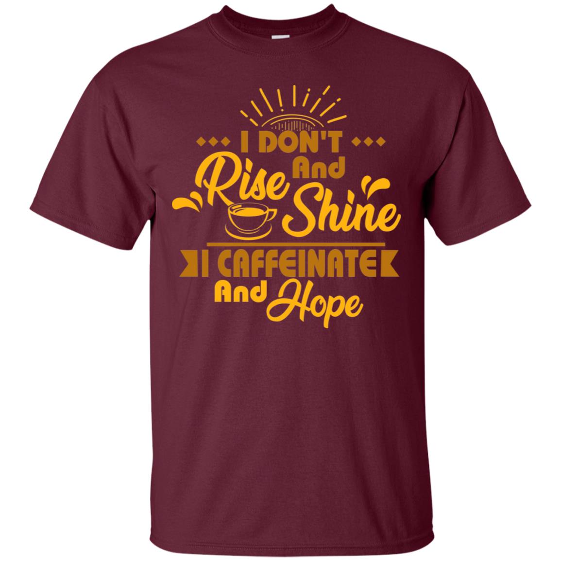 I Don't Rise And Shine I Caffeinate And Hope Coffee Gift Shirt Maroon
