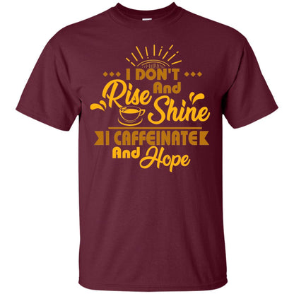 I Don't Rise And Shine I Caffeinate And Hope Coffee Gift Shirt Maroon