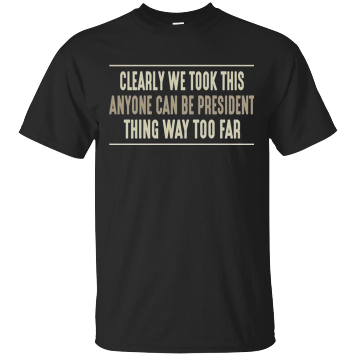 We Took This Anyone Can Be Presiden Thing Too Far T-shirt Black