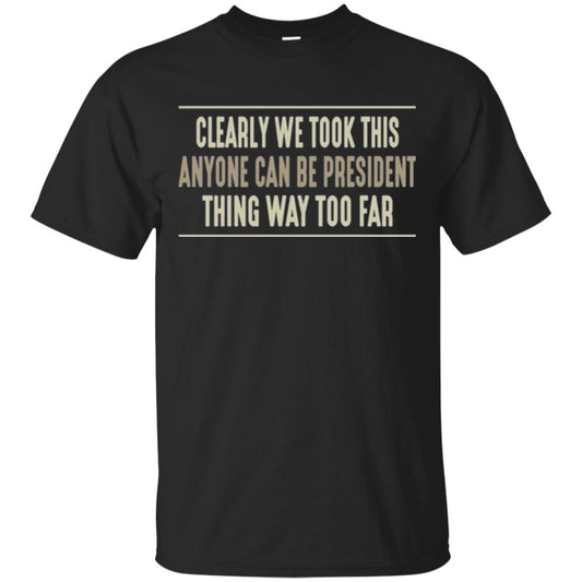 We Took This Anyone Can Be Presiden Thing Too Far T-shirt Black