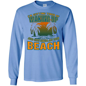 I'm Getting Tired Of Waking Up And Not Being At The Beach ShirtG240 Gildan LS Ultra Cotton T-Shirt