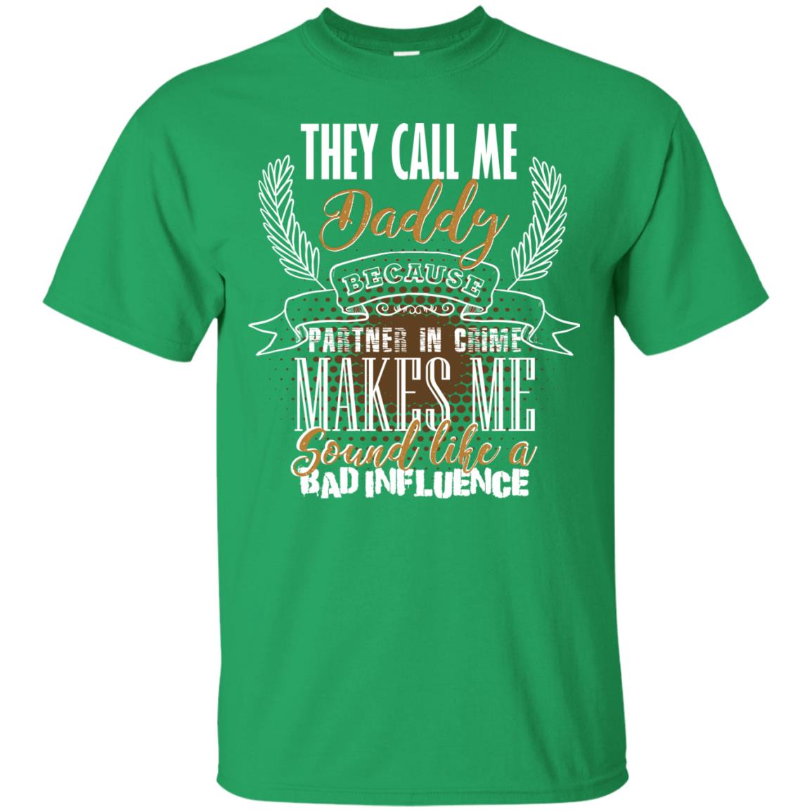 They Call Me Daddy Because Partner In Crime Makes Me Sound Like A Bad Influence T-shirt Irish Green