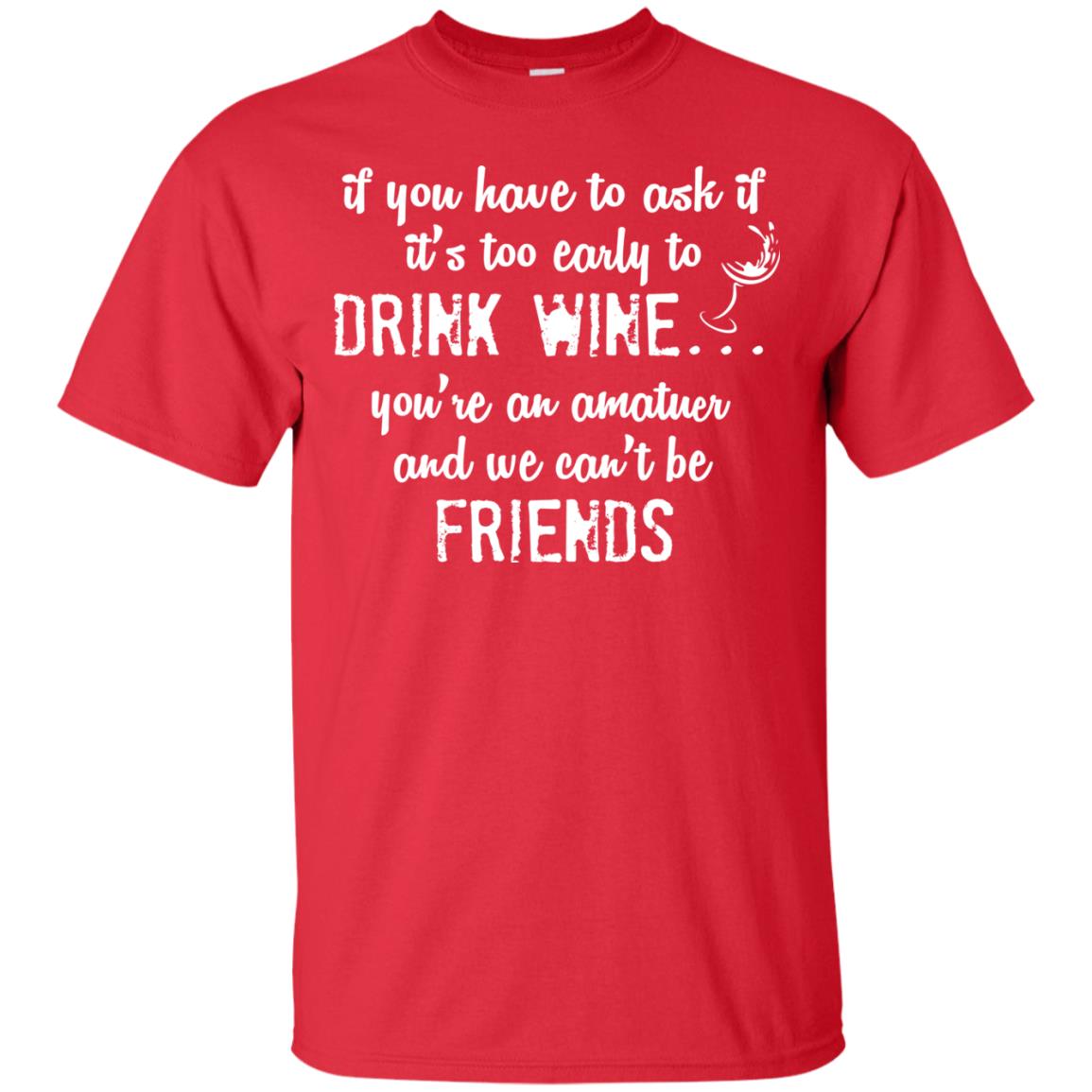 If You Have To Ask If It_s Too Early Yo Drink Wine Shirt Red