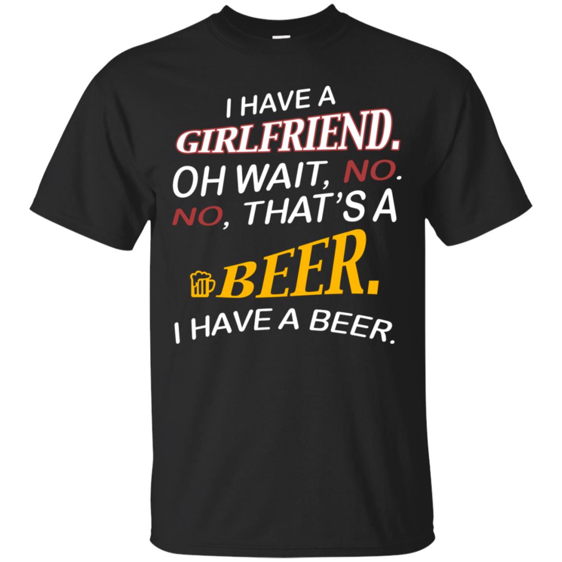 I Have A Girlfriend Oh Wait No It's A Beer I Have A Beer Funny Drinking Lovers Shirt Black