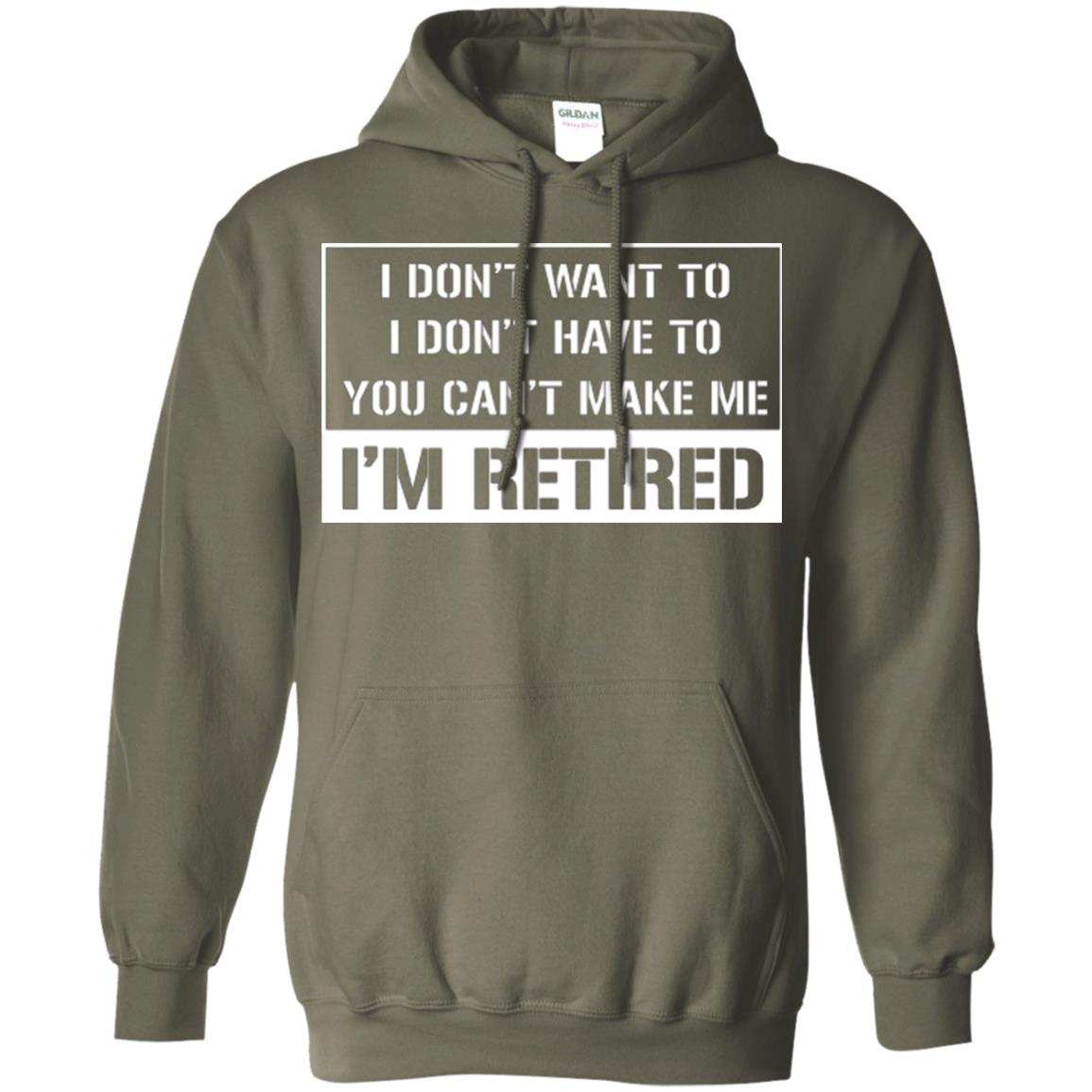 Retirement T-shirt I Don’t Want To I Don’t Have To You Can’t Make Me I’m Retired Military Green