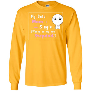 My Cute Mom Is Single Wanna Be My New Stepdad ShirtG240 Gildan LS Ultra Cotton T-Shirt