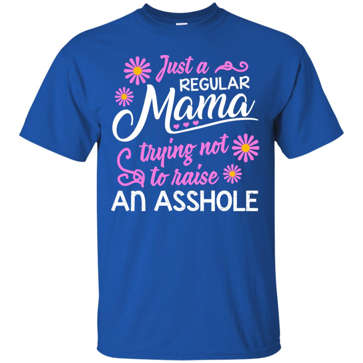 Just A Regular Mama Trying Not To Raise An Asshole Shirt For Mom Royal