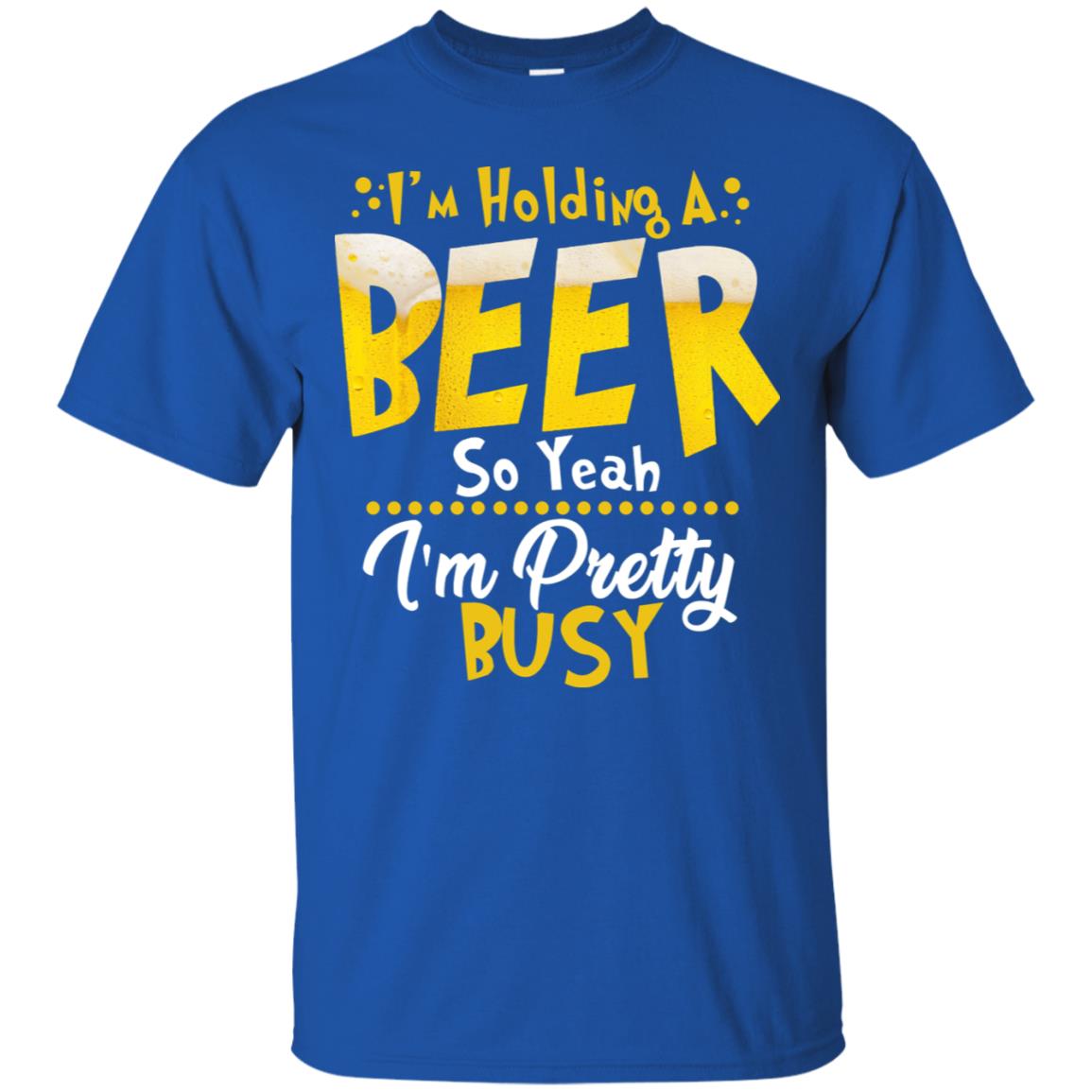 I'm Holding A Beer So Yeah I'm Pretty Busy Funny Beer Gift Shirt Royal