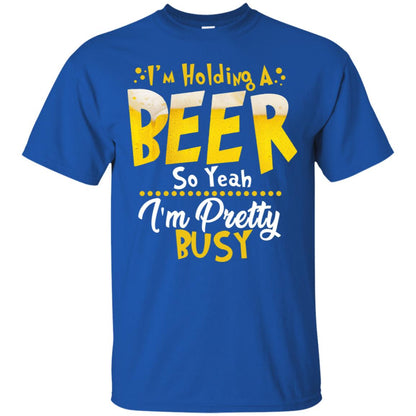 I'm Holding A Beer So Yeah I'm Pretty Busy Funny Beer Gift Shirt Royal