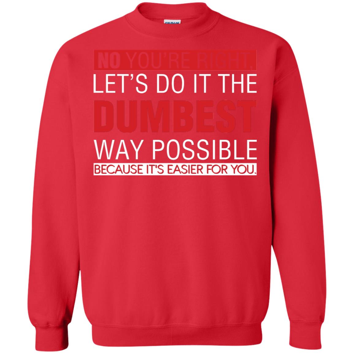 No You're Right Let Do It The Dumbest Way Possible Because It's Easier For You Shirt Red