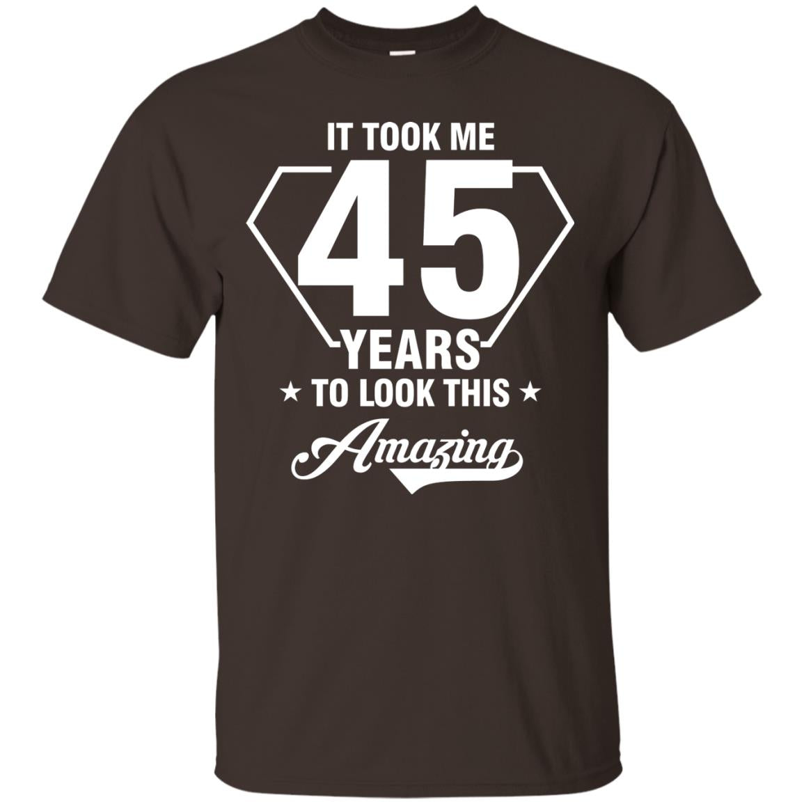 It Took Me 45 Years To Look This Amazing 45th Birthday Shirt Dark Chocolate