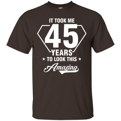 It Took Me 45 Years To Look This Amazing 45th Birthday Shirt Dark Chocolate
