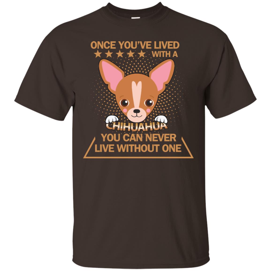 Once You've Lived With A Chihuahua You Can Never Live Without One Shirt Dark Chocolate