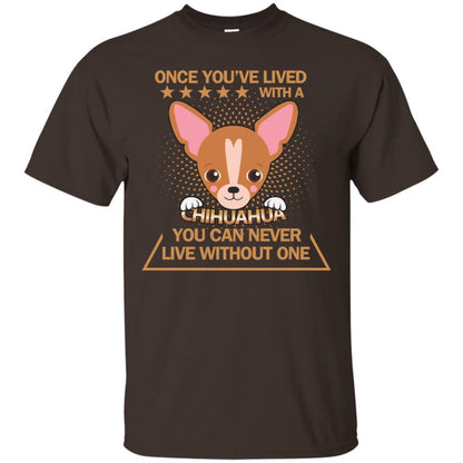 Once You've Lived With A Chihuahua You Can Never Live Without One Shirt Dark Chocolate
