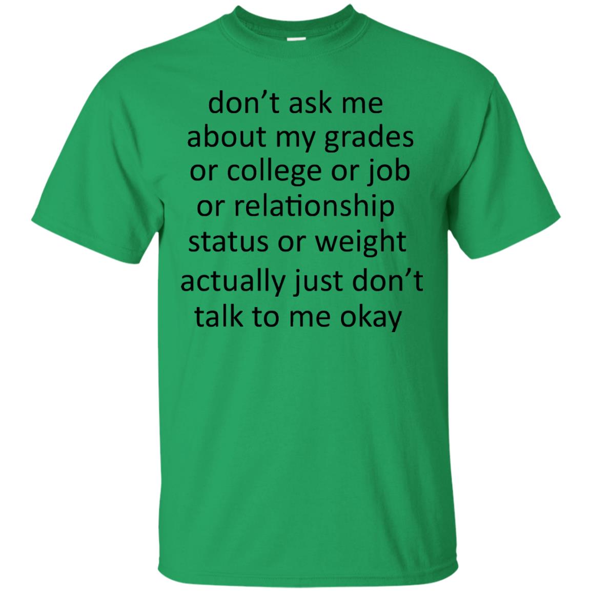 Dont Ask Me About My Grades Or College Or Job Or Relationship Status Or Wieght Actually Just Dont Talk To Me Okay Irish Green