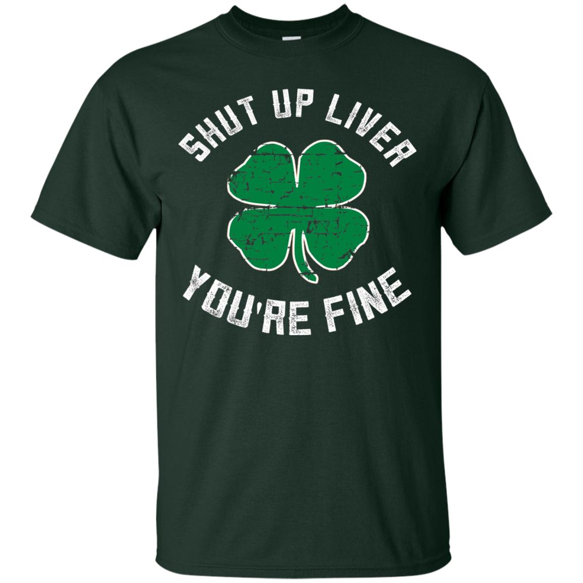 Shut Up Liver You_re Fine St Patrick_s Day T-shirt Forest
