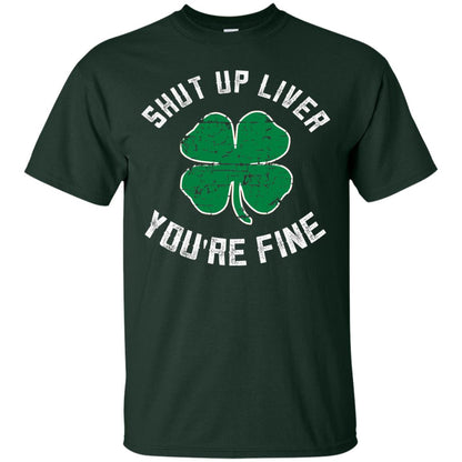 Shut Up Liver You_re Fine St Patrick_s Day T-shirt Forest